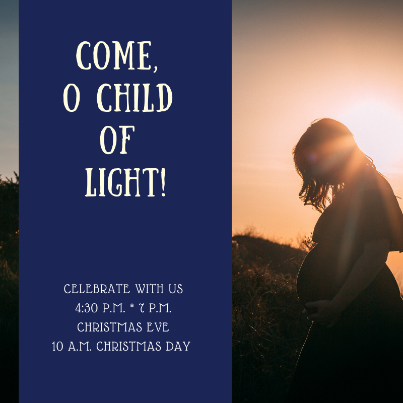 Come, O Child of Light! Celebrate with us at 4:30 or 7 pm Christmas Eve, 10 am Christmas Day.